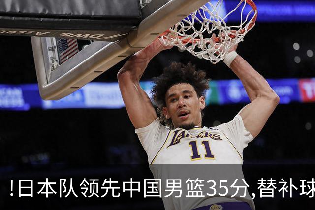 !日本队领先中国男篮35分,替补球员冲中国队做哭鼻子嘲讽