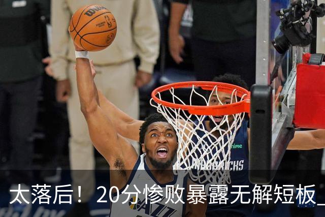 太落后！20分惨败暴露无解短板 中国男篮应考虑换帅