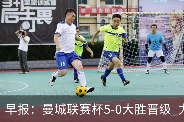 早报：曼城联赛杯5-0大胜晋级 尤文欧联杯5-0开门红